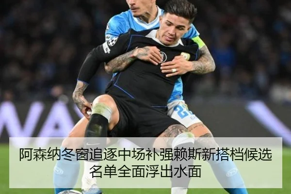 阿森纳冬窗追逐中场补强赖斯新搭档候选名单全面浮出水面(XINGCAISPORTS)