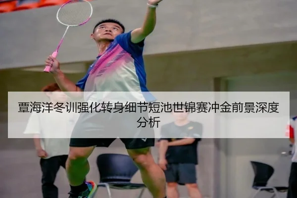 覃海洋冬训强化转身细节短池世锦赛冲金前景深度分析 | XINGCAISPORTS
